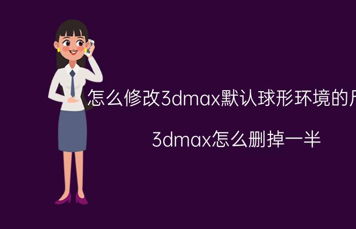 怎么修改3dmax默认球形环境的尺寸 3dmax怎么删掉一半？